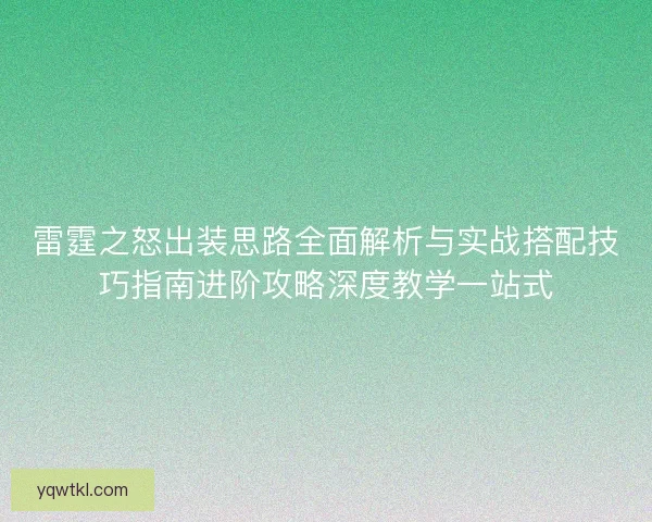 雷霆之怒出装思路全面解析与实战搭配技巧指南进阶攻略深度教学一站式 雷霆之怒出装思路全面解析与实战搭配技巧指南进阶攻略深度教学一站式