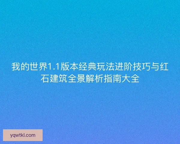 我的世界1.1版本经典玩法进阶技巧与红石建筑全景解析指南大全