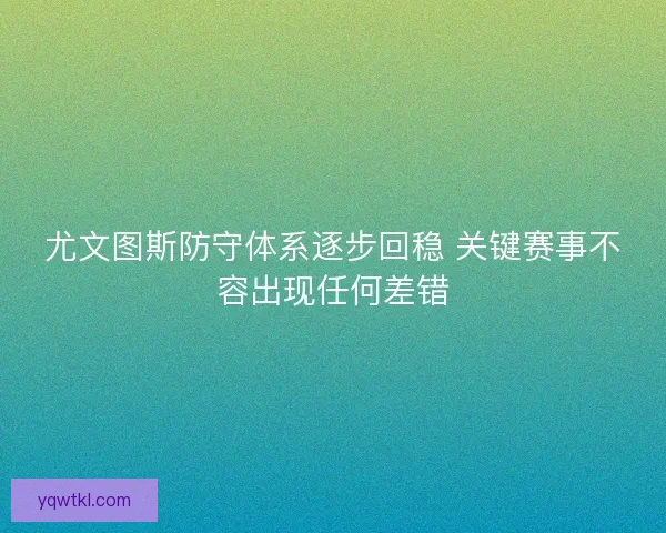 尤文图斯防守体系逐步回稳 关键赛事不容出现任何差错 尤文图斯防守体系逐步回稳 关键赛事不容出现任何差错